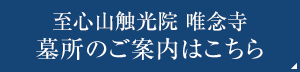 至心山触光院　唯念寺 墓所のご案内はこちら