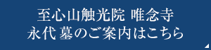 至心山触光院　唯念寺 永代墓のご案内はこちら